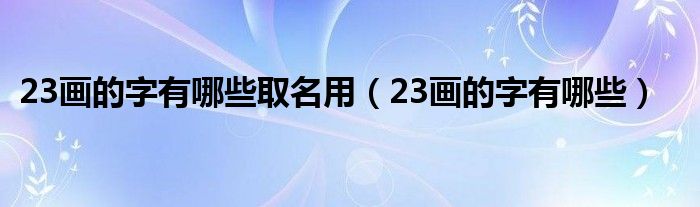 23画的字有哪些取名用（23画的字有哪些）