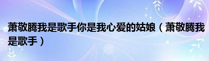 萧敬腾我是歌手你是我心爱的姑娘（萧敬腾我是歌手）