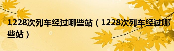 1228次列车经过哪些站（1228次列车经过哪些站）