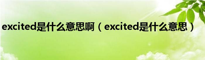 excited是什么意思啊（excited是什么意思）