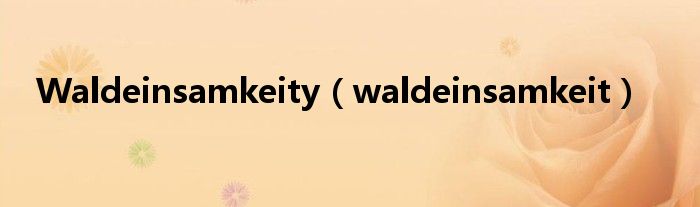 Waldeinsamkeity（waldeinsamkeit）