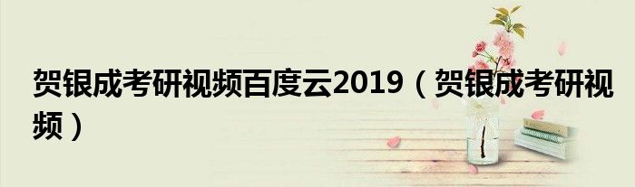 贺银成考研视频百度云2019（贺银成考研视频）