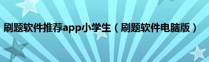 刷题软件推荐app小学生（刷题软件电脑版）