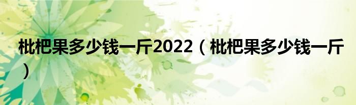 枇杷果多少钱一斤2022（枇杷果多少钱一斤）