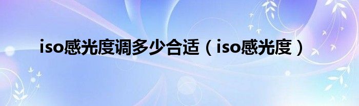 iso感光度调多少合适（iso感光度）