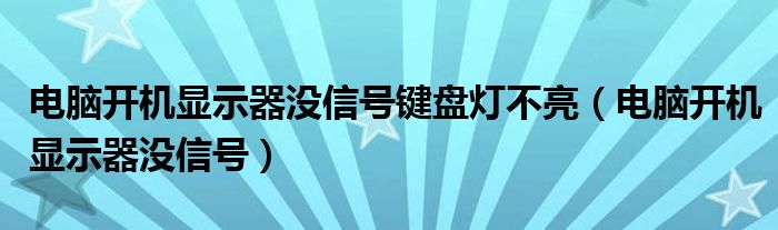 电脑开机显示器没信号键盘灯不亮（电脑开机显示器没信号）