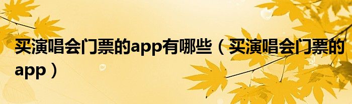 买演唱会门票的app有哪些（买演唱会门票的app）