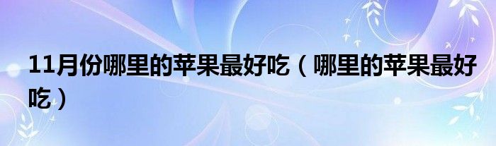 11月份哪里的苹果最好吃（哪里的苹果最好吃）