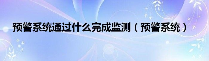 预警系统通过什么完成监测（预警系统）