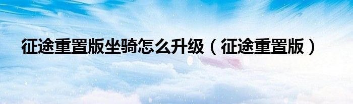 征途重置版坐骑怎么升级（征途重置版）