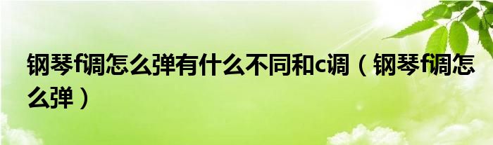 钢琴f调怎么弹有什么不同和c调（钢琴f调怎么弹）