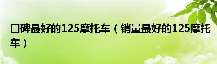 口碑最好的125摩托车（销量最好的125摩托车）