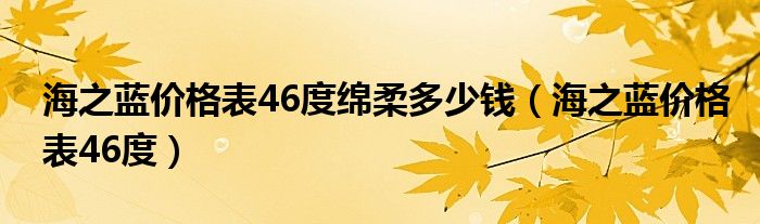 海之蓝价格表46度绵柔多少钱（海之蓝价格表46度）