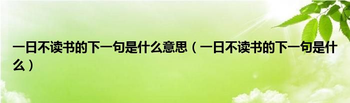 一日不读书的下一句是什么意思（一日不读书的下一句是什么）