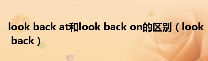 look back at和look back on的区别（look back）