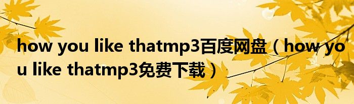 how you like thatmp3百度网盘（how you like thatmp3免费下载）