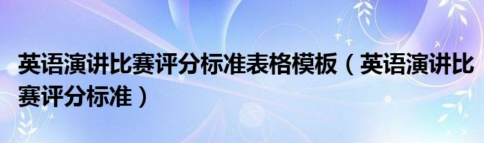 英语演讲比赛评分标准表格模板（英语演讲比赛评分标准）