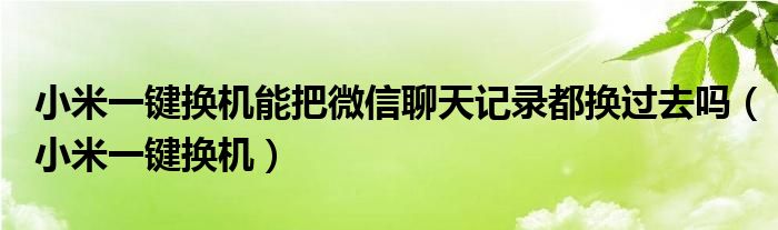 小米一键换机能把微信聊天记录都换过去吗（小米一键换机）