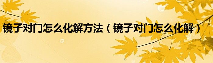 镜子对门怎么化解方法（镜子对门怎么化解）