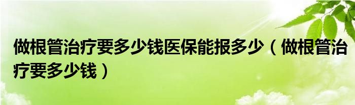 做根管治疗要多少钱医保能报多少（做根管治疗要多少钱）