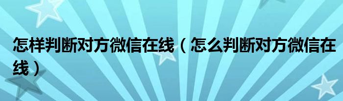 怎样判断对方微信在线（怎么判断对方微信在线）