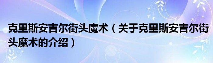 克里斯安吉尔街头魔术（关于克里斯安吉尔街头魔术的介绍）