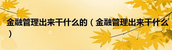 金融管理出来干什么的（金融管理出来干什么）