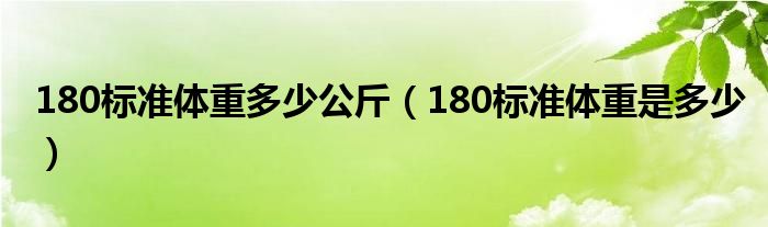 180标准体重多少公斤（180标准体重是多少）