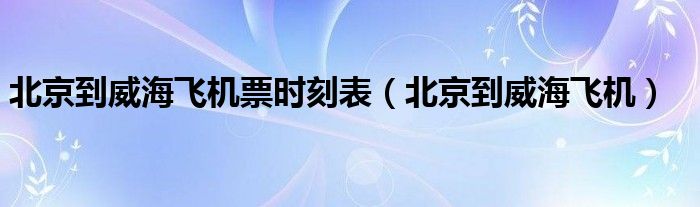 北京到威海飞机票时刻表（北京到威海飞机）