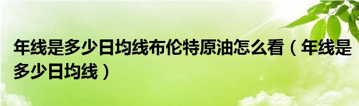 年线是多少日均线布伦特原油怎么看（年线是多少日均线）