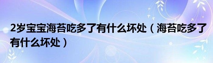 2岁宝宝海苔吃多了有什么坏处（海苔吃多了有什么坏处）