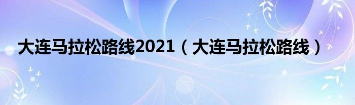 大连马拉松路线2021（大连马拉松路线）