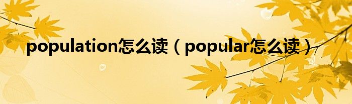 population怎么读（popular怎么读）