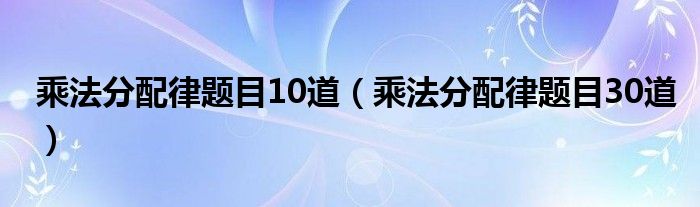 乘法分配律题目10道（乘法分配律题目30道）