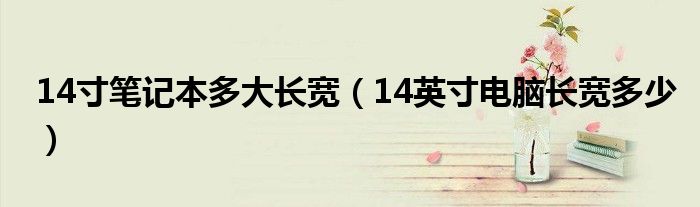 14寸笔记本多大长宽（14英寸电脑长宽多少）