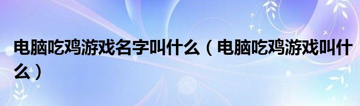 电脑吃鸡游戏名字叫什么（电脑吃鸡游戏叫什么）