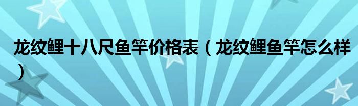 龙纹鲤十八尺鱼竿价格表（龙纹鲤鱼竿怎么样）