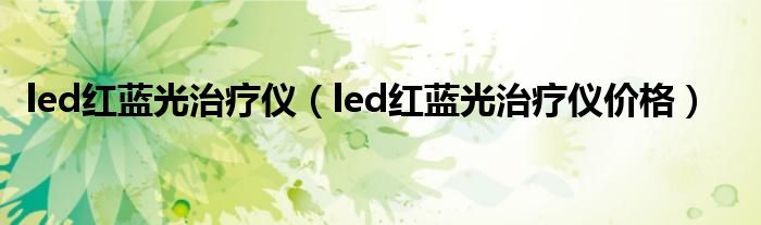 led红蓝光治疗仪（led红蓝光治疗仪价格）