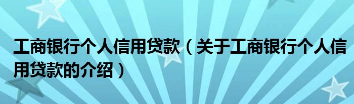 工商银行个人信用贷款（关于工商银行个人信用贷款的介绍）