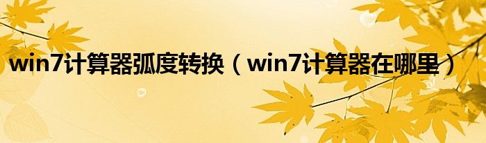 win7计算器弧度转换（win7计算器在哪里）