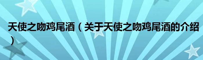 天使之吻鸡尾酒（关于天使之吻鸡尾酒的介绍）