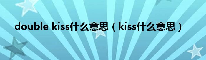 double kiss什么意思（kiss什么意思）