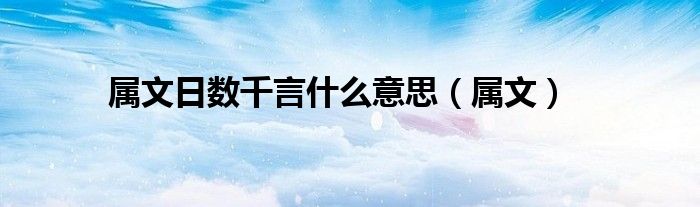 属文日数千言什么意思（属文）