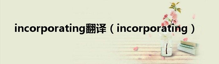 incorporating翻译（incorporating）