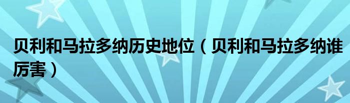 贝利和马拉多纳历史地位（贝利和马拉多纳谁厉害）