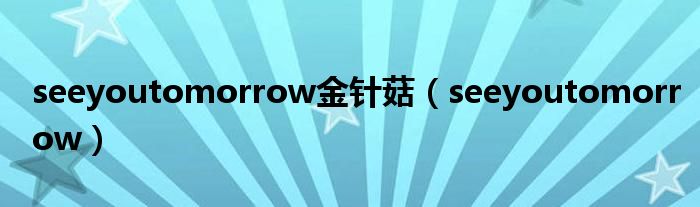 seeyoutomorrow金针菇（seeyoutomorrow）