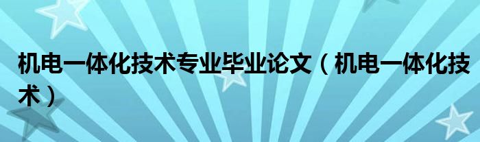 机电一体化技术专业毕业论文（机电一体化技术）