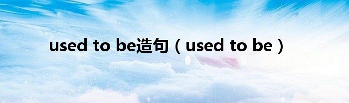 used to be造句（used to be）