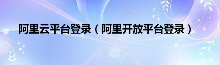 阿里云平台登录（阿里开放平台登录）