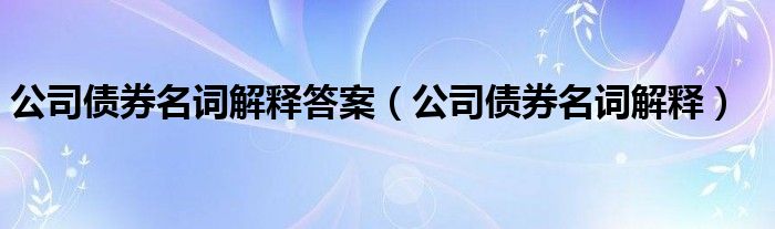 公司债券名词解释答案（公司债券名词解释）